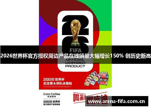 2026世界杯官方授权周边产品在线销量大幅增长150% 创历史新高