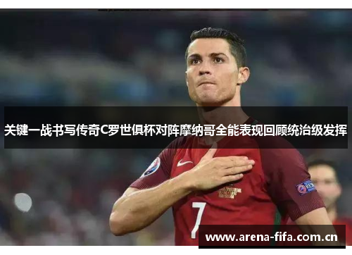 关键一战书写传奇C罗世俱杯对阵摩纳哥全能表现回顾统治级发挥