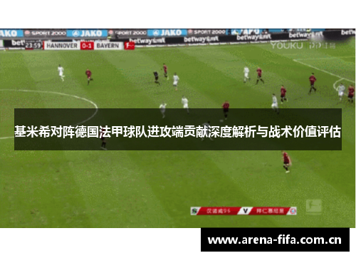 基米希对阵德国法甲球队进攻端贡献深度解析与战术价值评估